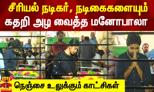 மனோபாலா உடலை பார்த்து கண்ணீர் சிந்திய மெட்டி ஒலி நடிகை.. கதறி அழுத சீரியல் நடிகர்