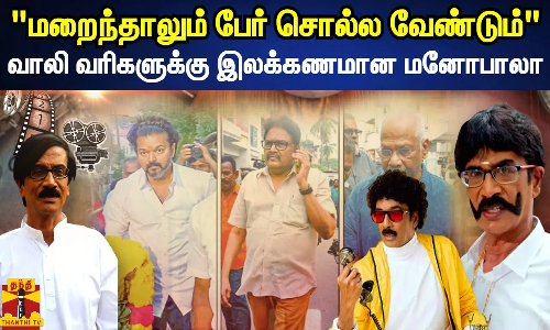 மறைந்தாலும் பேர் சொல்ல வேண்டும் - வாலி வரிகளுக்கு இலக்கணமான மனோபாலா