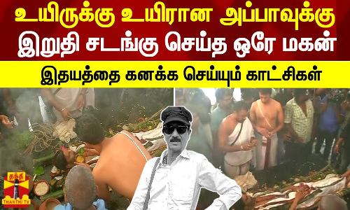 உயிருக்கு உயிரான அப்பாவுக்கு இறுதி சடங்கு செய்த ஒரே மகன் -இதயத்தை கனக்க செய்ய்யும் காட்சிகள்