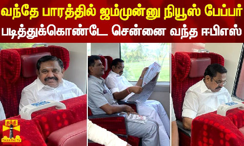 வந்தே பாரத்தில் ஜம்முன்னு நியூஸ் பேப்பர் படித்துக்கொண்டே சென்னை வந்த ஈபிஎஸ்