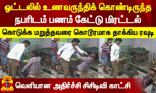 ஓட்டலில் உணவருந்திக் கொண்டிருந்த நபரிடம் பணம் கேட்டு மிரட்டல் - வெளியான அதிர்ச்சி சிசிடிவி காட்சி