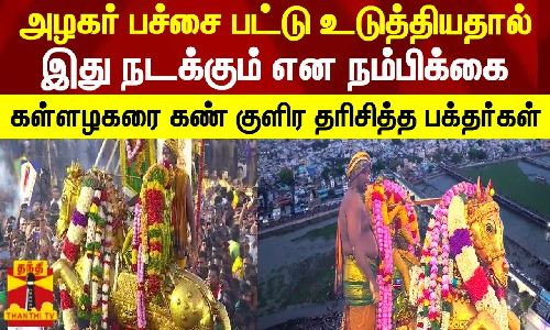 அழகர் பச்சை பட்டு உடுத்தியதால் இது நடக்கும் என நம்பிக்கை.. கள்ளழகரை கண் குளிர தரிசித்த பக்தர்கள்