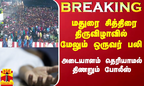 #Breaking|| மதுரை சித்திரை திருவிழாவில் மேலும் ஒருவர் பலி.. அடையாளம் தெரியாமல் திணறும் போலீஸ்