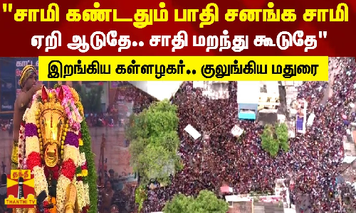 சாமி கண்டதும் பாதி சனங்க சாமி ஏறி ஆடுதே.. சாதி மறந்து கூடுதே - இறங்கிய கள்ளழகர்.. குலுங்கிய மதுரை