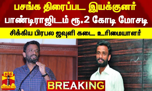 #BREAKING || பசங்க திரைப்பட இயக்குனர் பாண்டிராஜிடம் ரூ.2 கோடி மோசடி - சிக்கிய பிரபல ஜவுளி கடை உரிமையாளர் #BREAKING || பசங்க திரைப்பட இயக்குனர் பாண்டிராஜிடம் ரூ.2 கோடி மோசடி - சிக்கிய பிரபல ஜவுளி கடை உரிமையாளர்