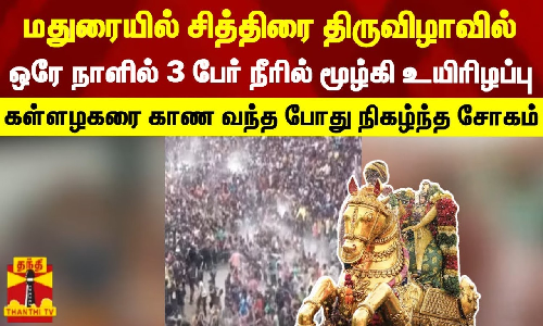 மதுரையில் சித்திரை திருவிழாவில் ஒரே நாளில் 3 பேர் நீரில் மூழ்கி உயிரிழப்பு - கள்ளழகரை காண வந்த போது நிகழ்ந்த சோகம்