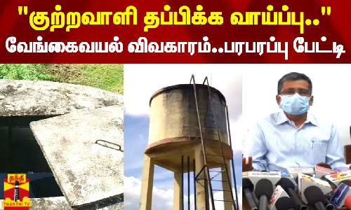 தகவலை வெளியே சொன்னால் குற்றவாளி தப்பிக்க வாய்ப்பு.. - வேங்கைவயல் விவகாரம்.. பரபரப்பு பேட்டி