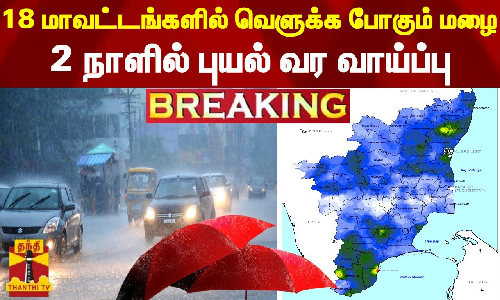 #BREAKING || 18 மாவட்டங்களில் வெளுக்க போகும் மழை.. 2 நாளில் புயல் வர வாய்ப்பு