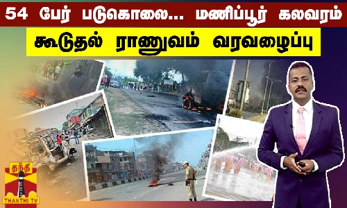 54 பேர் படுகொலை... மணிப்பூர் கலவரம்... கூடுதல் ராணுவம் வரவழைப்பு