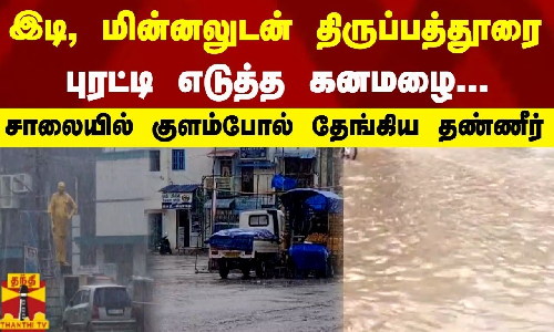 இடி, மின்னலுடன் திருப்பத்தூரை புரட்டி எடுத்த கனமழை...சாலை குளம்போல் தேங்கிய தண்ணீர்