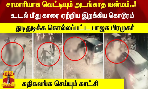சரமாரியாக வெட்டியும் அடங்காத வன்மம்..! - உடல் மீது காரை ஏற்றிய இறக்கிய கொடூரம் - துடிதுடிக்க கொல்லப்பட்ட பாஜக பிரமுகர் - கதிகலங்க செய்யும் காட்சி