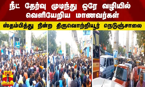 நீட் தேர்வு முடிந்து ஒரே வழியில் வெளியேறிய மாணவர்கள் - ஸ்தம்பித்து நின்ற திருவொற்றியூர் நெடுஞ்சாலை
