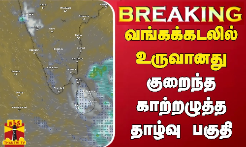 #BREAKING | வங்கக்கடலில் உருவானது குறைந்த காற்றழுத்த தாழ்வு பகுதி