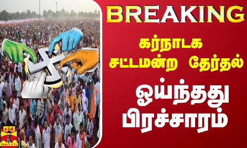 #BREAKING || கர்நாடக சட்டமன்ற தேர்தல் - ஓய்ந்தது பிரச்சாரம்
