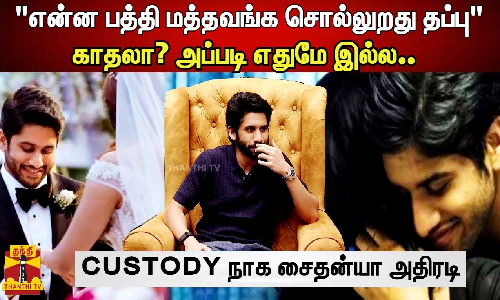 என்ன பத்தி மத்தவங்க சொல்லுறது தப்பு|காதலா? அப்படி எதுமே இல்ல.. நாக சைதன்யா அதிரடி