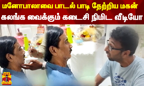நடிகர் மனோபாலாவை பாடல் பாடி தேற்றிய மகன்  - கலங்க வைக்கும் கடைசி நிமிட வீடியோ
