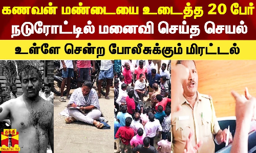 கணவன் மண்டையை உடைத்த 20 பேர்.. நடுரோட்டில் மனைவி செய்த செயல் - உள்ளே சென்ற போலீசுக்கும் மிரட்டல்