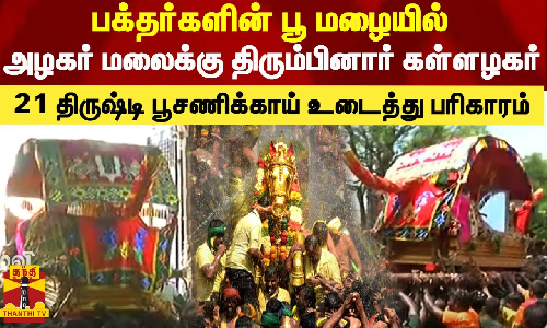 பக்தர்களின் பூ மழையில் அழகர் மலைக்கு திரும்பினார் கள்ளழகர்..21 திருஷ்டி பூசணிக்காய் உடைத்து பரிகாரம்