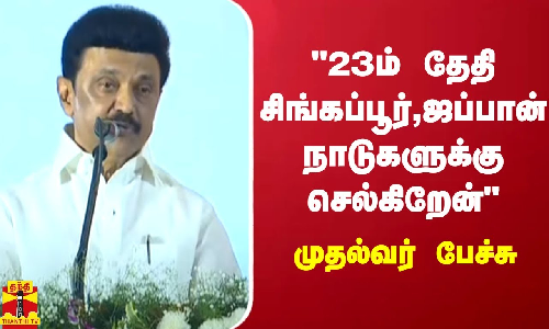 23ம் தேதி சிங்கப்பூர், ஜப்பான் நாடுகளுக்கு செல்கிறேன் - முதல்வர் ஸ்டாலின் பேச்சு