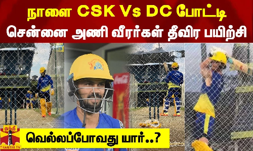 நாளை CSK Vs DC போட்டி... சென்னை அணி வீரர்கள் தீவிர பயிற்சி - வெல்லப்போவது யார்..?