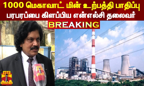#BREAKING || 1000 மெகாவாட் மின் உற்பத்தி பாதிப்பு - பரபரப்பை கிளப்பிய என்எல்சி தலைவர்