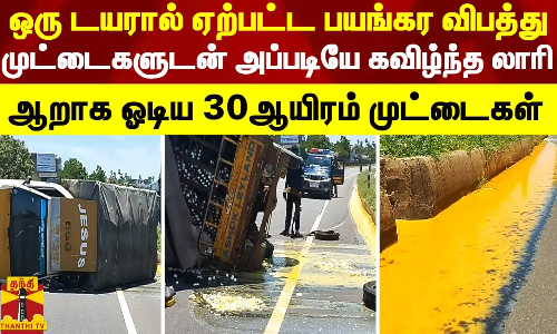 ஒரு டயரால் ஏற்பட்ட பயங்கர விபத்து..முட்டைகளுடன் அப்படியே கவிழ்ந்த லாரி..ஆறாக ஓடிய 30ஆயிரம் முட்டைகள்