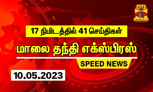 17 நிமிடத்தில் 41 செய்திகள்... மாலை தந்தி செய்திகள் | Thanthi Evening News | Speed News (10.05.2023)