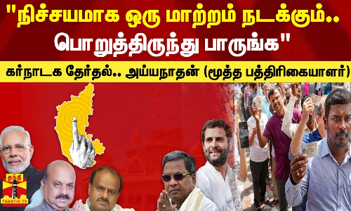 கர்நாடக தேர்தல்..நிச்சயமாக ஒரு மாற்றம் நடக்கும்..  பொறுத்திருந்து பாருங்க - அய்யநாதன் (மூத்த பத்திரிகையாளர் )கருத்து