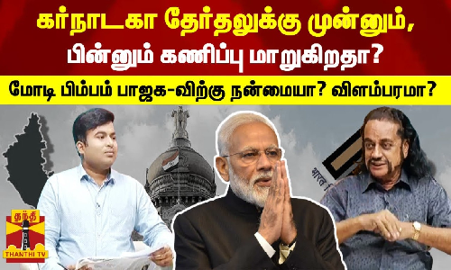 கர்நாடகா தேர்தலுக்கு முன்னும், பின்னும் கணிப்பு மாறுகிறதா?..மோடி பிம்பம் பாஜகவிற்கு நன்மையா? விளம்பரமா?