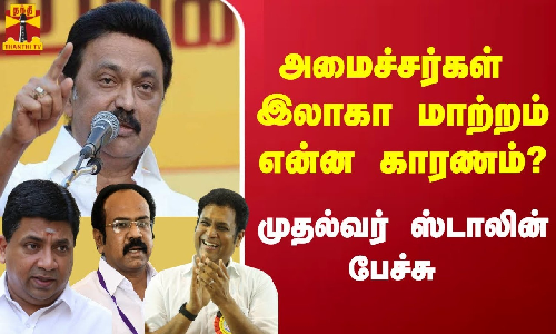 அமைச்சர்கள் இலாகா மாற்றம் என்ன காரணம்? - முதல்வர் ஸ்டாலின் பேச்சு அமைச்சர்கள் இலாகா மாற்றம் என்ன காரணம்? - முதல்வர் ஸ்டாலின் பேச்சு