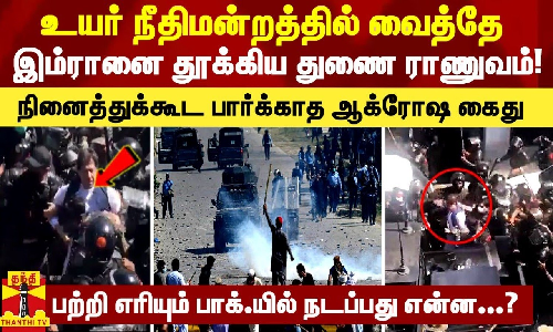 உயர் நீதிமன்றத்தில் வைத்தே இம்ரானை தூக்கிய துணை ராணுவம்! - பற்றி எரியும் பாக்.யில் நடப்பது என்ன...?