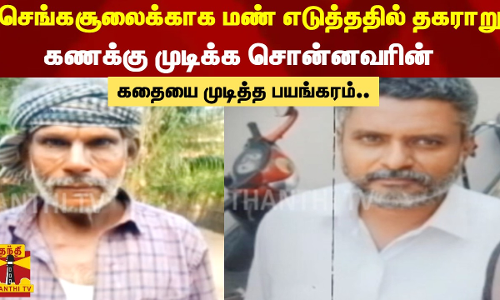 செங்கசூலைக்காக மண் எடுத்ததில் தகராறு...கணக்கு முடிக்க சொன்னவரின் கதையை முடித்த பயங்கரம்..
