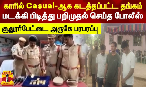 காரில் Casual-ஆக கடத்தப்பட்ட தங்கம்.மடக்கி பிடித்து பறிமுதல் செய்த போலீஸ்