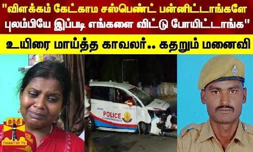 விளக்கம் கேட்காமலே சஸ்பெண்ட் பன்னிட்டாங்களே.. புலம்பியே இப்படி எங்களை விட்டு போயிட்டாங்க உயிரை மாய்த்த காவலர்.. கதறும் மனைவி