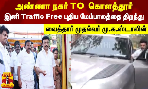 அண்ணா நகர் TO  கொளத்தூர் இனி Traffic Free ..புதிய மேம்பாலத்தை திறந்து வைத்தார்முதல்வர் மு.க.ஸ்டாலின்