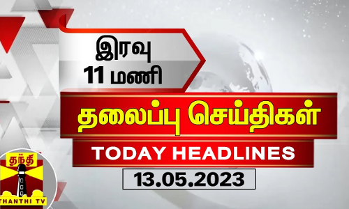 இரவு 11 மணி தலைப்புச் செய்திகள் (13-05-2023) | 11 PM Headlines | Thanthi TV | Today Headlines