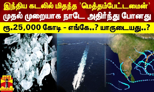 இந்திய கடலில் மிதந்த ’மெத்தம்பேட்டமைன்’ - முதல் முறையாக நாடே அதிர்ந்து போனது... ரூ.25,000 கோடி - எங்கே..? யாருடையது..?