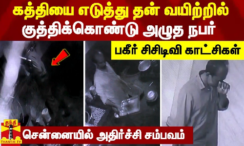 கத்தியை எடுத்து தன் வயிற்றில் குத்திக்கொண்டு அழுத நபர் - பகீர் சிசிடிவி காட்சிகள்