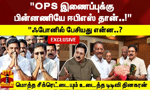 #Exclusive  OPS இணைப்புக்கு பின்னணியே ஈபிஎஸ் தான்..! மொத்த சீக்ரெட்டையும் உடைத்த டிடிவி தினகரன்