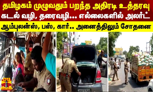 தமிழகம் முழுவதும் பறந்த அதிரடி உத்தரவு... கடல் வழி, தரைவழி.. எல்லைகளில் அலர்ட் - ஆம்புலன்ஸ், பஸ், கார்.. அனைத்திலும் சோதனை