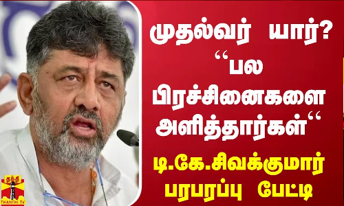 முதல்வர் யார்..? “பல பிரச்சினைகளை அளித்தார்கள்“ - டி.கே.சிவக்குமார் பரபரப்பு பேட்டி