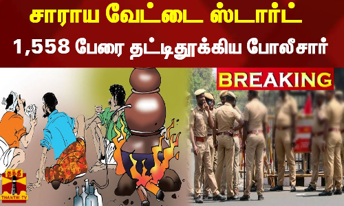 Breaking : சாராய வேட்டை ஸ்டார்ட்  - 1,558 பேரை தட்டிதூக்கிய போலீசார்