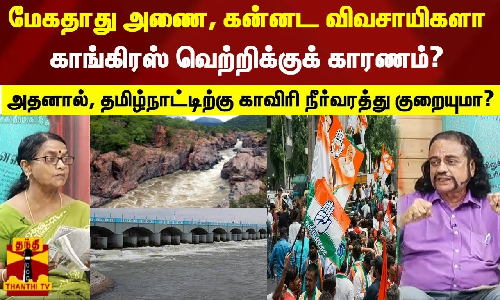 மேகதாது அணை, கன்னட விவசாயிகளா காங்கிரஸ் வெற்றிக்குக் காரணம்? அதனால், தமிழ்நாட்டிற்கு காவிரி நீர்வரத்து குறையுமா?