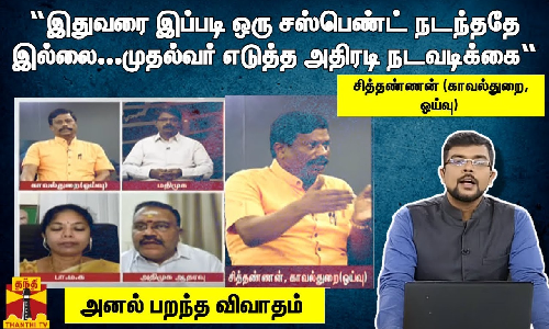 “இதுவரை இப்படி ஒரு சஸ்பெண்ட் நடந்ததே இல்லை...   முதல்வர் எடுத்த அதிரடி நடவடிக்கை“ - சித்தண்ணன் (காவல்துறை, ஓய்வு) - அனல் பறந்த விவாதம்