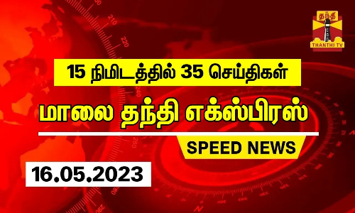 15 நிமிடத்தில் 35 செய்திகள்.. | மாலை தந்தி எக்ஸ்பிரஸ்  | Speed News |Thanthi Short News (16.05.2023)