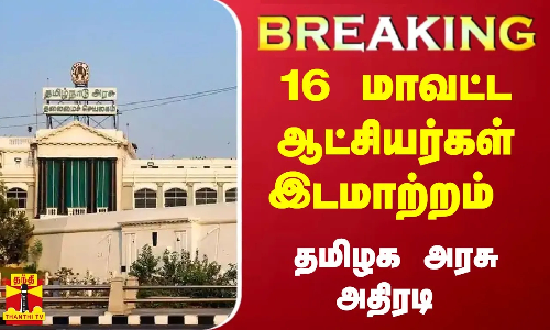 #BREAKING | 16 மாவட்ட ஆட்சியர்கள் இடமாற்றம்  - தமிழக அரசு அதிரடி உத்தரவு