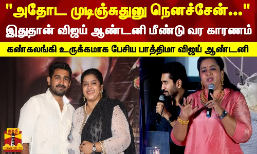 அதோட முடிஞ்சுதுனு நெனச்சேன்... இதுதான் விஜய் ஆண்டனி மீண்டு வர காரணம் - கண்கலங்கி உருக்கமாக பேசிய பாத்திமா விஜய் ஆண்டனி