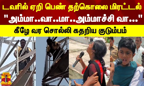 டவரில் ஏறி பெண் தற்கொலை மிரட்டல்..அம்மா..வா..மா..அம்மாச்சி வா... - கீழே வர சொல்லி கதறிய குடும்பம் டவரில் ஏறி பெண் தற்கொலை மிரட்டல்..அம்மா..வா..மா..அம்மாச்சி வா... - கீழே வர சொல்லி கதறிய குடும்பம்