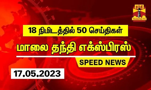18 நிமிடத்தில் 50 செய்திகள்.. | மாலை தந்தி எக்ஸ்பிரஸ்  | Speed News |Thanthi Short News (17.05.2023)