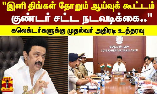 இனி திங்கள் தோறும் ஆய்வுக் கூட்டம்.. குண்டர் சட்ட நடவடிக்கை - கலெக்டர்களுக்கு முதல்வர் அதிரடி உத்தரவு